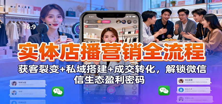 实体店播营销全流程：获客裂变+私域搭建+成交转化，解锁微信生态盈利密码-风口项目网_项目资源_网络赚钱副业分享_创业项目_兼职副业_中创网_抖音教程
