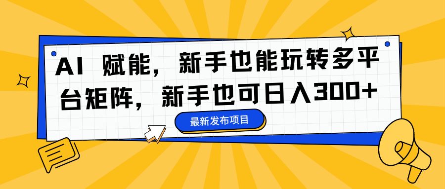 AI 赋能,新手也能玩转多平台矩阵,新手也可日入300+-风口项目网_项目资源_网络赚钱副业分享_创业项目_兼职副业_中创网_抖音教程