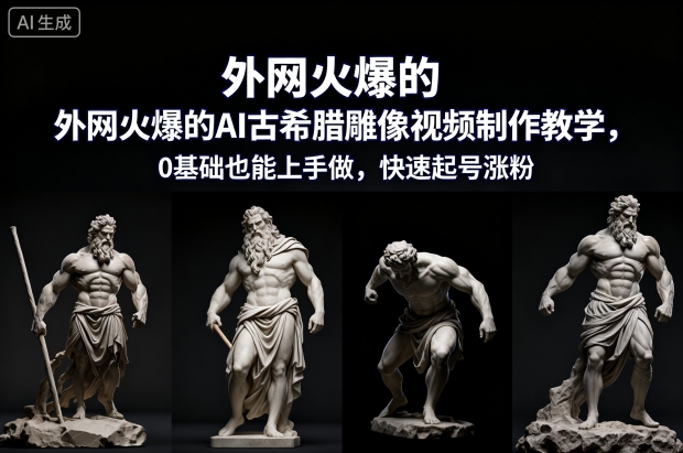 外网火爆的AI古希腊雕像视频制作教学,0基础也能上手做,快速起号涨粉-风口项目网_项目资源_网络赚钱副业分享_创业项目_兼职副业_中创网_抖音教程