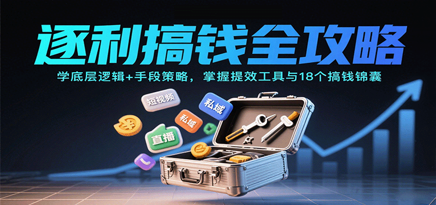 逐利搞钱全攻略：学底层逻辑+手段策略，掌握提效工具与18个搞钱锦囊(更新11月)-风口项目网_项目资源_网络赚钱副业分享_创业项目_兼职副业_中创网_抖音教程