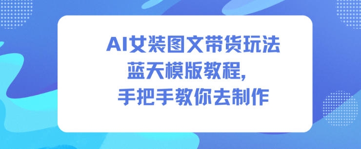 AI女装图文带货玩法蓝天模版教程，手把手教你去制作-风口项目网_项目资源_网络赚钱副业分享_创业项目_兼职副业_中创网_抖音教程