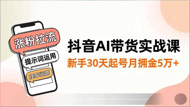 抖音AI带货实战课，涨粉拉流、提示词运用、挂车运营，新手30天起号月佣金5万+-风口项目网_项目资源_网络赚钱副业分享_创业项目_兼职副业_中创网_抖音教程