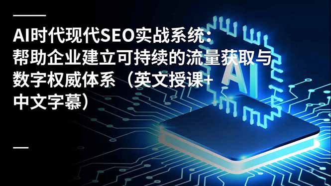 AI时代现代SEO实战系统：帮助企业建立可持续的流量获取与数字权威体系(英文授课+中文字幕-风口项目网_项目资源_网络赚钱副业分享_创业项目_兼职副业_中创网_抖音教程