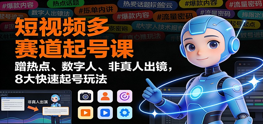 短视频多赛道起号课：蹭热点、数字人、非真人出镜，8大快速起号玩法-风口项目网_项目资源_网络赚钱副业分享_创业项目_兼职副业_中创网_抖音教程