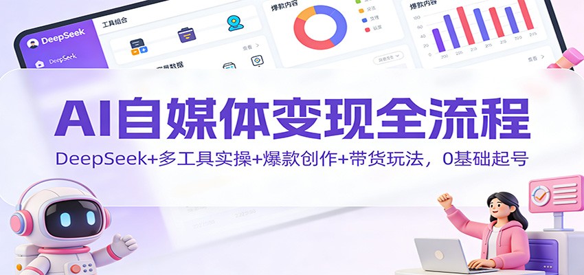 AI自媒体变现全流程：DeepSeek+多工具实操+爆款创作+带货玩法，0基础起号-风口项目网_项目资源_网络赚钱副业分享_创业项目_兼职副业_中创网_抖音教程