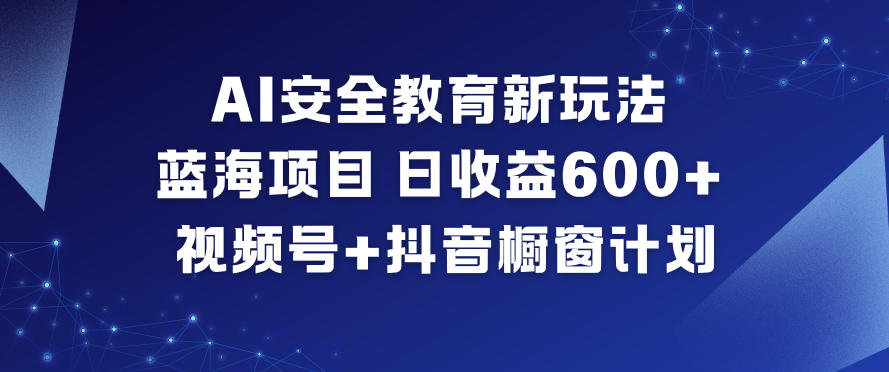 AI安全教育新玩法，蓝海项目，日收益6张+，视频号+抖音橱窗计划-风口项目网_项目资源_网络赚钱副业分享_创业项目_兼职副业_中创网_抖音教程