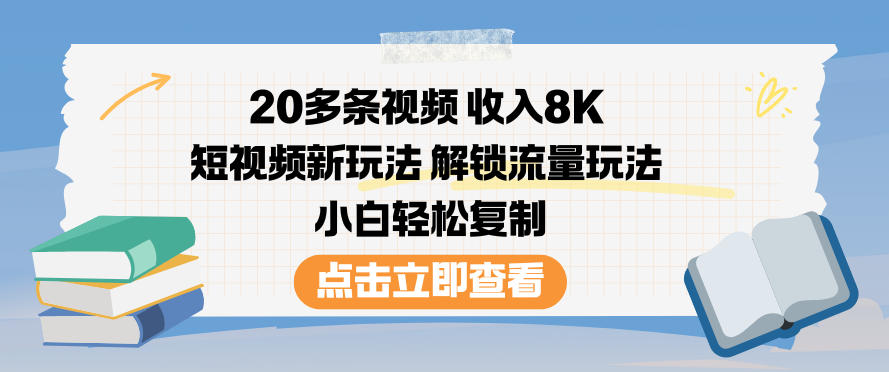 20多条视频收入8K，短视频新玩法，解锁流量玩法，小白轻松复制-风口项目网_项目资源_网络赚钱副业分享_创业项目_兼职副业_中创网_抖音教程