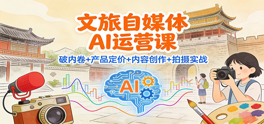 文旅自媒体AI运营课：破内卷+产品定价+内容创作+拍摄实战-风口项目网_项目资源_网络赚钱副业分享_创业项目_兼职副业_中创网_抖音教程