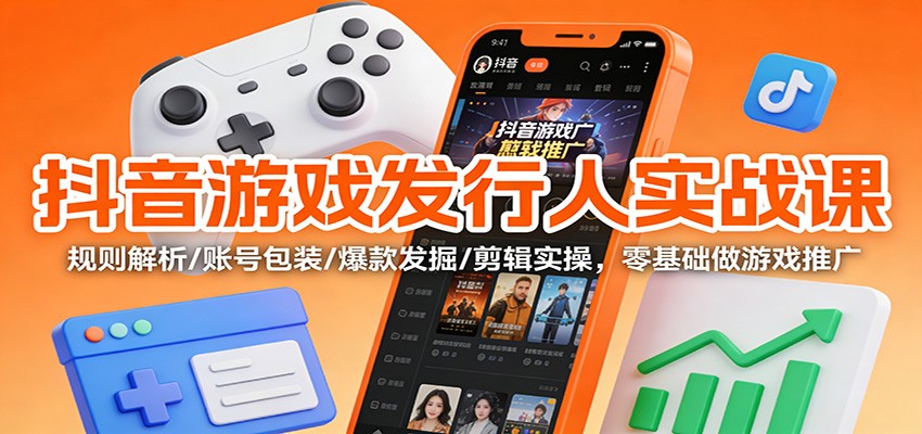 抖音游戏发行人实战课：规则解析/账号包装/爆款发掘 /剪辑实操，零基础做游戏推广-风口项目网_项目资源_网络赚钱副业分享_创业项目_兼职副业_中创网_抖音教程