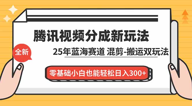 腾讯视频分成计划最新教程：25年蓝海赛道，混剪、搬运双玩法，零基础小白也能轻松日入300+-风口项目网_项目资源_网络赚钱副业分享_创业项目_兼职副业_中创网_抖音教程