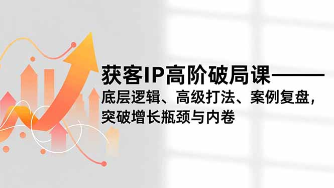 获客IP高阶破局课，底层逻辑、高级打法、案例复盘，突破增长瓶颈与内卷-风口项目网_项目资源_网络赚钱副业分享_创业项目_兼职副业_中创网_抖音教程