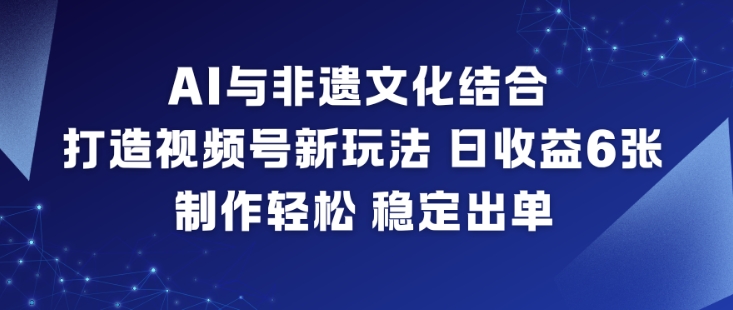 AI与非遗文化结合，打造视频号新玩法，日收益6张，制作轻松，稳定出单-风口项目网_项目资源_网络赚钱副业分享_创业项目_兼职副业_中创网_抖音教程