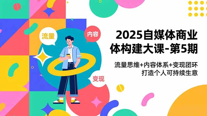 2025自媒体商业体构建大课-第5期，流量思维+内容体系+变现闭环，打造个人可持续生意-风口项目网_项目资源_网络赚钱副业分享_创业项目_兼职副业_中创网_抖音教程