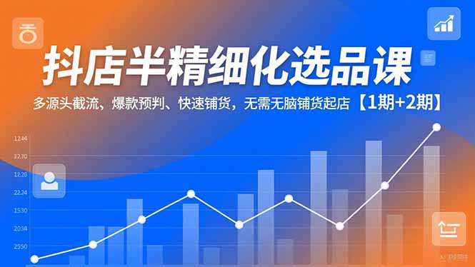 抖店半精细化选品课，多源头截流、爆款预判、快速铺货，无脑铺货起店【1期+2期】-风口项目网_项目资源_网络赚钱副业分享_创业项目_兼职副业_中创网_抖音教程