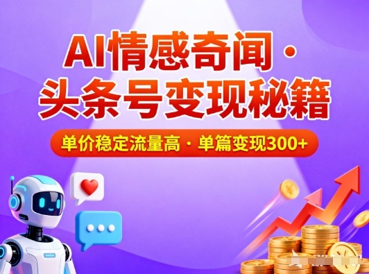 头条号做AI情感奇闻内容，单价稳定流量高，一篇变现3张-风口项目网_项目资源_网络赚钱副业分享_创业项目_兼职副业_中创网_抖音教程