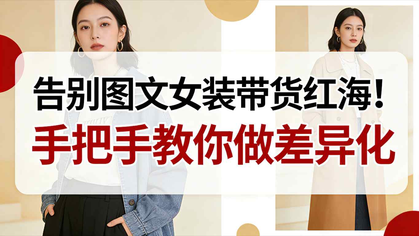 告别图文女装带货红海！手把手教你做差异化，新手也能弯道超车-风口项目网_项目资源_网络赚钱副业分享_创业项目_兼职副业_中创网_抖音教程