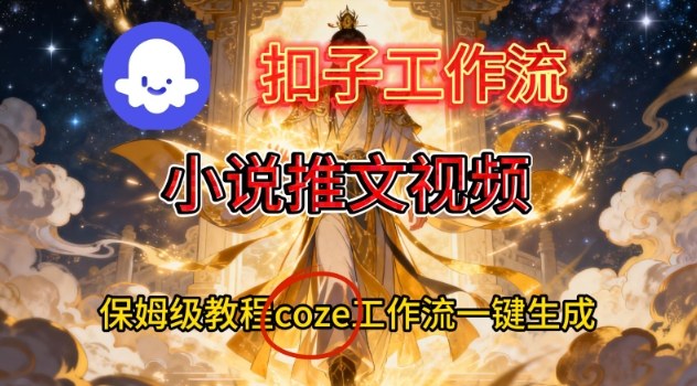 Coze扣子智能体工作流一键生成小说推文视频，保姆级搭建教学-风口项目网_项目资源_网络赚钱副业分享_创业项目_兼职副业_中创网_抖音教程