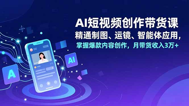 AI短视频创作带货课，精通制图、运镜、智能体应用，掌握爆款内容创作，月带货收入3万+-风口项目网_项目资源_网络赚钱副业分享_创业项目_兼职副业_中创网_抖音教程