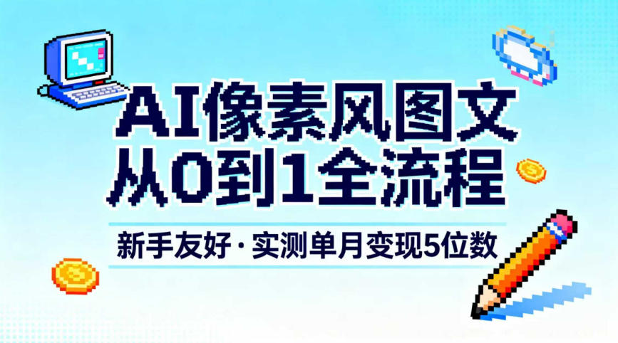 AI像素风图文从0到1全流程，新手友好，实测单月变现5位数-风口项目网_项目资源_网络赚钱副业分享_创业项目_兼职副业_中创网_抖音教程