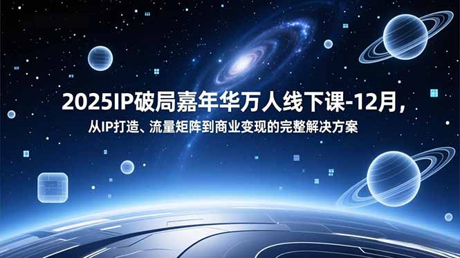 2025IP破局嘉年华万人线下课-12月，从IP打造、流量矩阵到商业变现的完整解决方案-风口项目网_项目资源_网络赚钱副业分享_创业项目_兼职副业_中创网_抖音教程