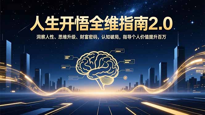 人生开悟全维指南2.0：洞察人性、思维升级、财富密码，认知破局，指导个人价值提升百万-风口项目网_项目资源_网络赚钱副业分享_创业项目_兼职副业_中创网_抖音教程