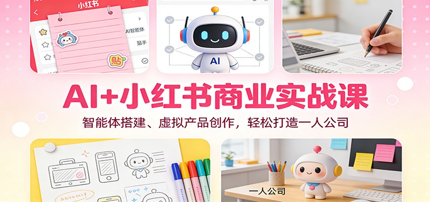 AI+小红书商业实战课：智能体搭建、虚拟产品创作，轻松打造一人公司-风口项目网_项目资源_网络赚钱副业分享_创业项目_兼职副业_中创网_抖音教程