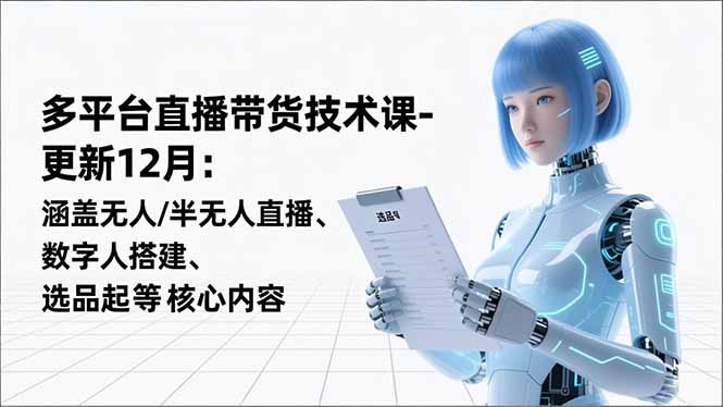 平台直播带货技术课-更新12月：涵盖无人/半无人直播、数字人搭建、选品起号等核心内容-风口项目网_项目资源_网络赚钱副业分享_创业项目_兼职副业_中创网_抖音教程