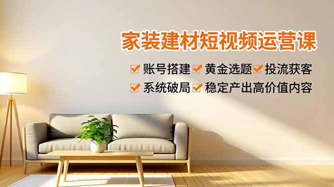 家装建材短视频运营课，账号搭建、黄金选题、投流获客，系统破局，稳定产出高价值内容-风口项目网_项目资源_网络赚钱副业分享_创业项目_兼职副业_中创网_抖音教程