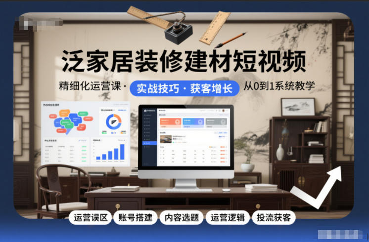 泛家居装修建材短视频精细化运营课，运营误区+账号搭建+内容选题+运营逻辑+投流获客-风口项目网_项目资源_网络赚钱副业分享_创业项目_兼职副业_中创网_抖音教程