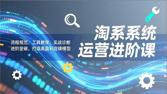 淘系系统运营进阶课2.0，流程规范、工具教学、实战诊断，进阶突破，打造高盈利店铺模型-风口项目网_项目资源_网络赚钱副业分享_创业项目_兼职副业_中创网_抖音教程