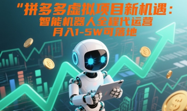 拼多多虚拟项目新机遇：智能机器人全程代运营，月入1-5W可落地【揭秘】-风口项目网_项目资源_网络赚钱副业分享_创业项目_兼职副业_中创网_抖音教程