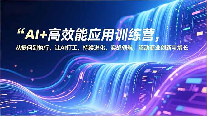 AI+高效能应用训练营，从提问到执行、让AI打工、持续进化，实战领航，驱动商业创新与增长-风口项目网_项目资源_网络赚钱副业分享_创业项目_兼职副业_中创网_抖音教程