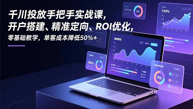 千川投放手把手实战课，开户搭建、精准定向、ROI优化，零基础教学，单客成本降低50%+-风口项目网_项目资源_网络赚钱副业分享_创业项目_兼职副业_中创网_抖音教程