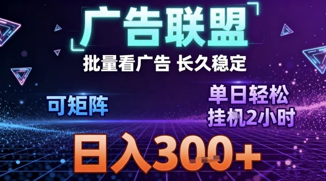 最新广告联盟全自动掘金，长期稳定，单窗口最高收益30+，可矩阵日入3张【揭秘】-风口项目网_项目资源_网络赚钱副业分享_创业项目_兼职副业_中创网_抖音教程