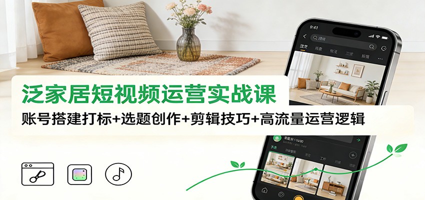 泛家居短视频运营实战课：账号搭建打标+选题创作+剪辑技巧+高流量运营逻辑-风口项目网_项目资源_网络赚钱副业分享_创业项目_兼职副业_中创网_抖音教程