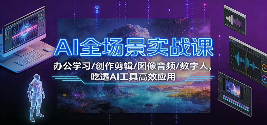 AI全场景实战课：办公学习/创作剪辑/图像音频/数字人，吃透AI工具高效应用-风口项目网_项目资源_网络赚钱副业分享_创业项目_兼职副业_中创网_抖音教程