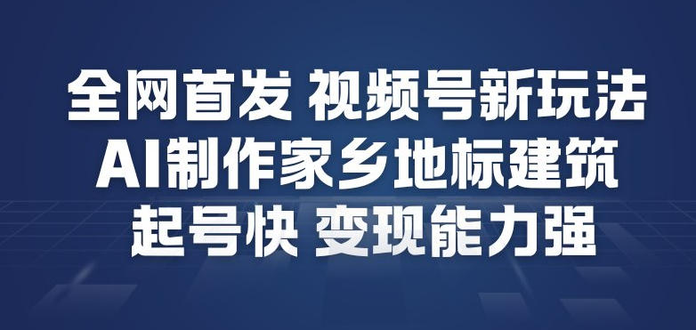 全网首发，视频号新玩法，AI制作家乡地标建筑，起号快，变现能力强-风口项目网_项目资源_网络赚钱副业分享_创业项目_兼职副业_中创网_抖音教程