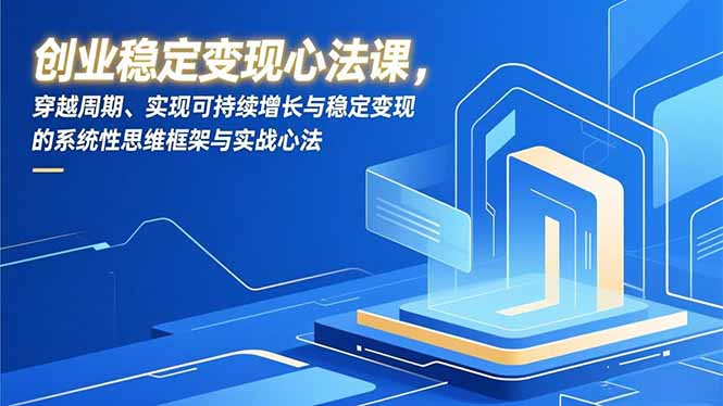 创业稳定变现心法课，穿越周期、实现可持续增长与稳定变现的系统性思维框架与实战心法-风口项目网_项目资源_网络赚钱副业分享_创业项目_兼职副业_中创网_抖音教程